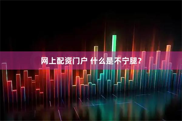 网上配资门户 什么是不宁腿?