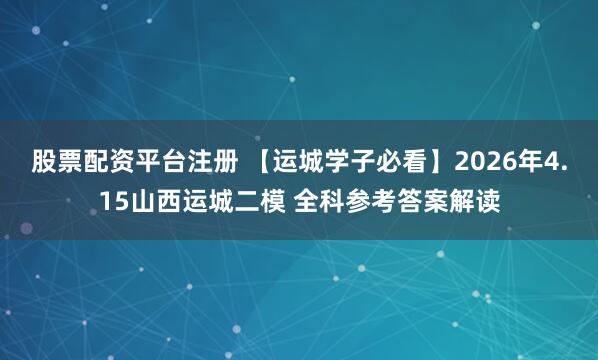 股票配资平台注册 【运城学子必看】2026年4.15山西运城二模 全科参考答案解读