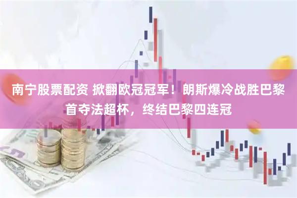 南宁股票配资 掀翻欧冠冠军！朗斯爆冷战胜巴黎首夺法超杯，终结巴黎四连冠
