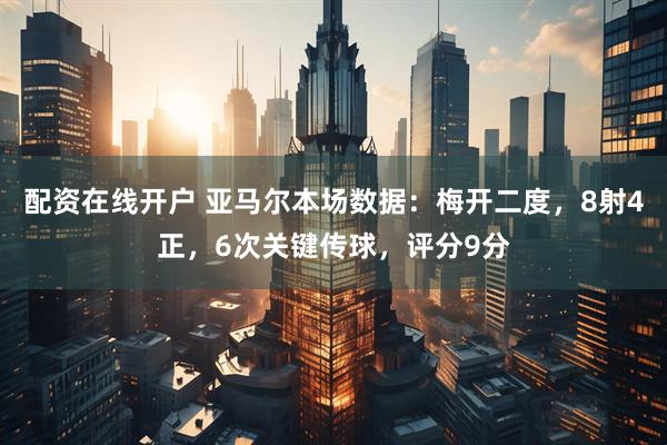 配资在线开户 亚马尔本场数据：梅开二度，8射4正，6次关键传球，评分9分